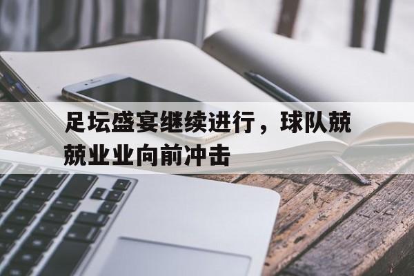 足坛盛宴继续进行，球队兢兢业业向前冲击的简单介绍