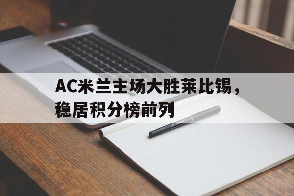 AC米兰主场大胜莱比锡，稳居积分榜前列的简单介绍