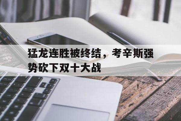 关于猛龙连胜被终结，考辛斯强势砍下双十大战的信息