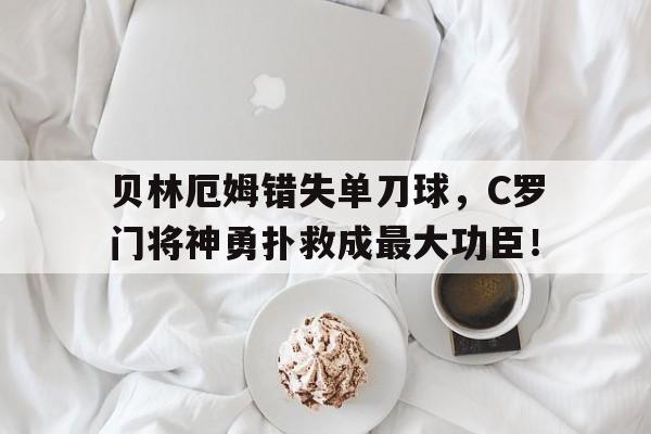 贝林厄姆错失单刀球，C罗门将神勇扑救成最大功臣！贝林厄姆什么水平