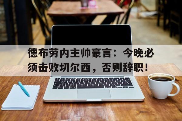 德布劳内主帅豪言：今晚必须击败切尔西，否则辞职！